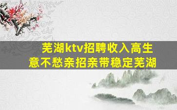 芜湖ktv招聘收入高生意不愁亲招亲带稳定芜湖